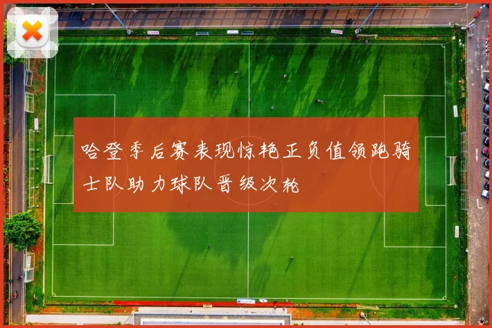 哈登季后赛表现惊艳正负值领跑骑士队助力球队晋级次轮
